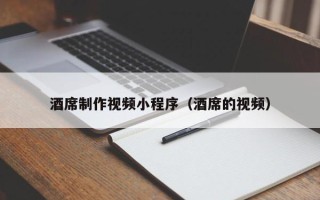 海东酒席制作视频小程序（酒席的视频）