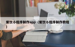 海东餐饮小程序制作app（餐饮小程序制作教程）