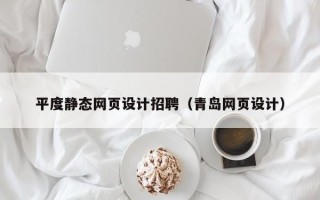 海东平度静态网页设计招聘（青岛网页设计）
