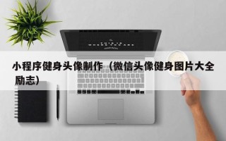 海东小程序健身头像制作（微信头像健身图片大全 励志）