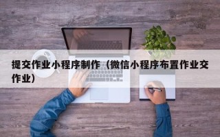 海东提交作业小程序制作（微信小程序布置作业交作业）