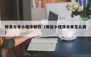海东转发分享小程序制作（微信小程序分享怎么做）