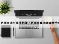 海东罗湖商城小程序制作（罗湖商业城还在开吗）